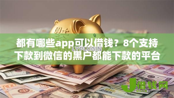 都有哪些app可以借钱?8个支持下款到微信的黑户都能下款的平台 都有哪些app可以借钱?8个支持下款到微信的黑户都能下款的平台