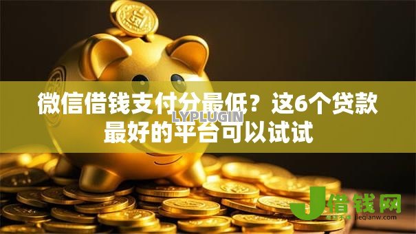 微信借钱支付分最低？这6个贷款最好的平台可以试试