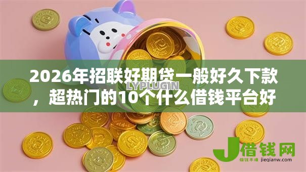 2026年招联好期贷一般好久下款,超热门的10个什么借钱平台好通过推荐 2026年招联好期贷一般好久下款,超热门的10个什么借钱平台好通过推荐