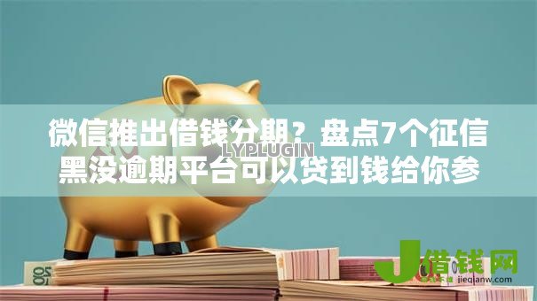 微信推出借钱分期？盘点7个征信黑没逾期平台可以贷到钱给你参考