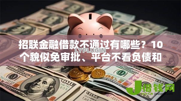 招联金融借款不通过有哪些？10个貌似免审批、平台不看负债和征信可以借到钱合集