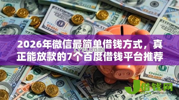 2026年微信最简单借钱方式，真正能放款的7个百度借钱平台推荐