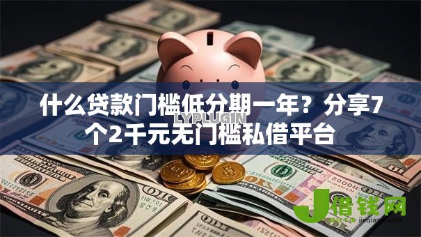 什么贷款门槛低分期一年？分享7个2千元无门槛私借平台