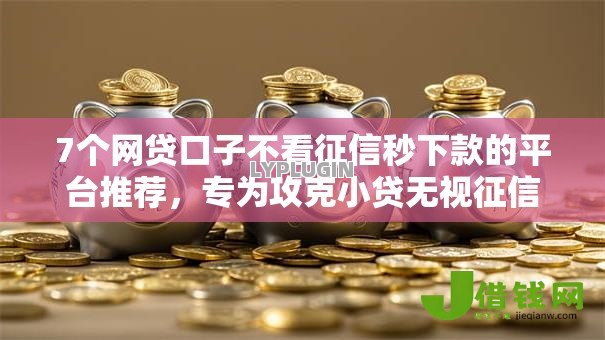 7个网贷口子不看征信秒下款的平台推荐,专为攻克小贷无视征信难题 7个网贷口子不看征信秒下款的平台推荐,专为攻克小贷无视征信难题