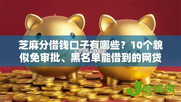 芝麻分借钱口子有哪些？10个貌似免审批、黑名单能借到的网贷平台合集