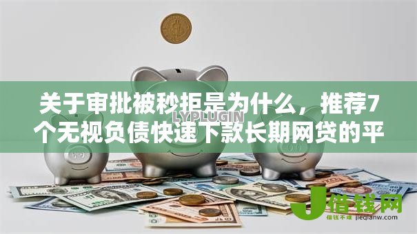 关于审批被秒拒是为什么,推荐7个无视负债快速下款长期网贷的平台给你 关于审批被秒拒是为什么,推荐7个无视负债快速下款长期网贷的平台给你