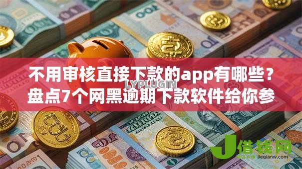 不用审核直接下款的app有哪些？盘点7个网黑逾期下款软件给你参考