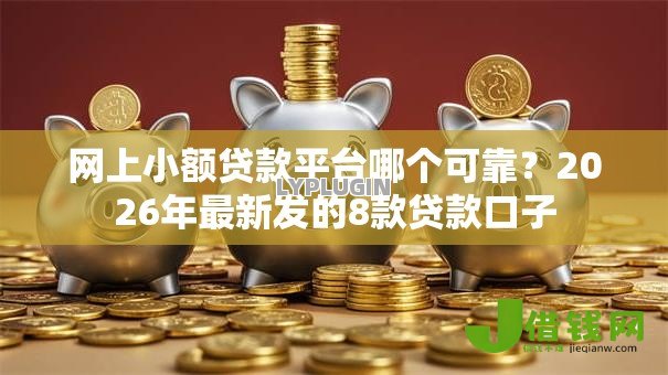 网上小额贷款平台哪个可靠？2026年最新发的8款贷款口子