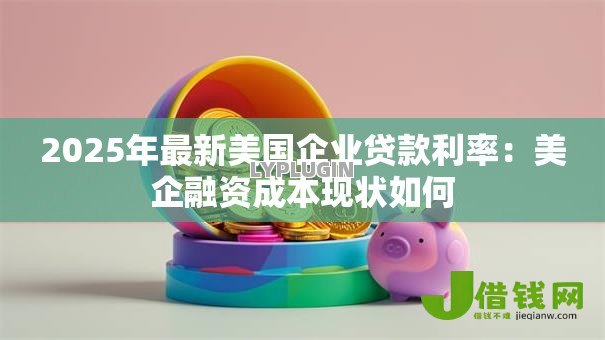 2025年最新美国企业贷款利率：美企融资成本现状如何