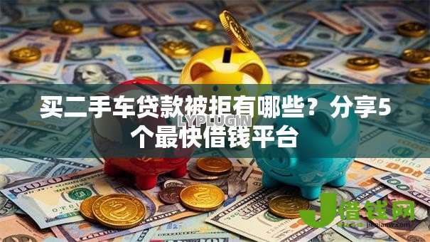 买二手车贷款被拒有哪些？分享5个最快借钱平台