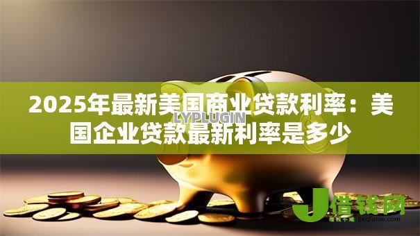 2025年最新美国商业贷款利率:美国企业贷款最新利率是多少 2025年最新美国商业贷款利率:美国企业贷款最新利率是多少