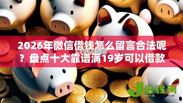 2026年微信借钱怎么留言合法呢？盘点十大靠谱满19岁可以借款的口子