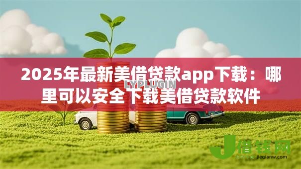2025年最新美借贷款app下载：哪里可以安全下载美借贷款软件
