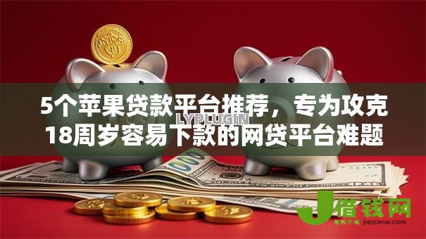 5个苹果贷款平台推荐，专为攻克18周岁容易下款的网贷平台难题