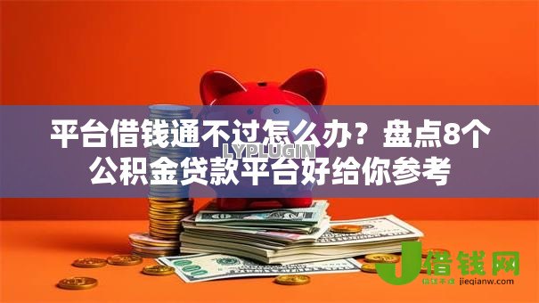 平台借钱通不过怎么办?盘点8个公积金贷款平台好给你参考 平台借钱通不过怎么办?盘点8个公积金贷款平台好给你参考