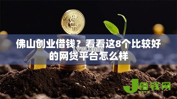 佛山创业借钱?看看这8个比较好的网贷平台怎么样 佛山创业借钱?看看这8个比较好的网贷平台怎么样