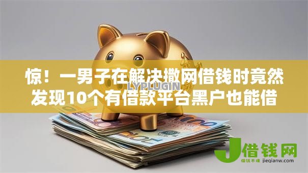 惊！一男子在解决撒网借钱时竟然发现10个有借款平台黑户也能借，事后分享了出来