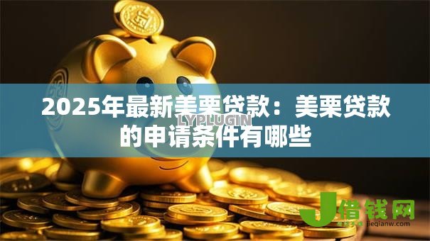 2025年最新美栗贷款：美栗贷款的申请条件有哪些