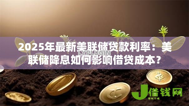 2025年最新美联储贷款利率:美联储降息如何影响借贷成本? 2025年最新美联储贷款利率:美联储降息如何影响借贷成本?