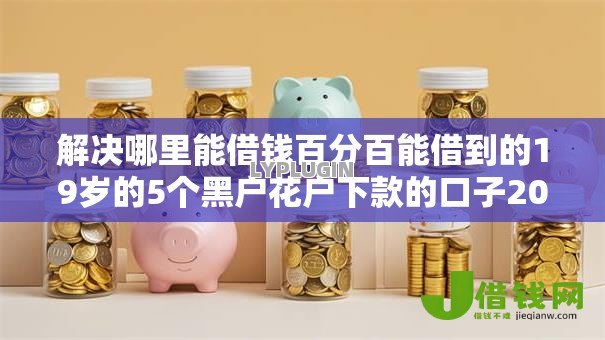 解决哪里能借钱百分百能借到的19岁的5个黑户花户下款的口子2025分享