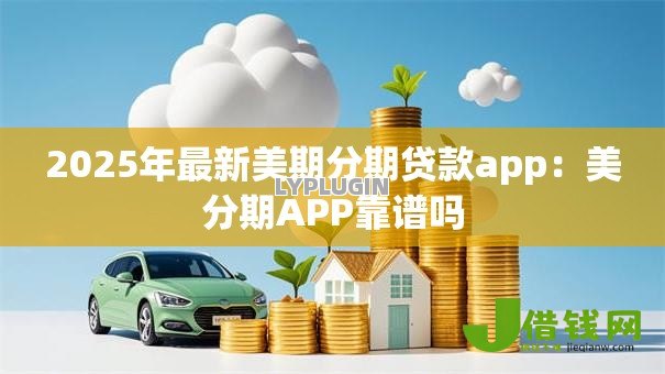 2025年最新美期分期贷款app:美分期APP靠谱吗 2025年最新美期分期贷款app:美分期APP靠谱吗