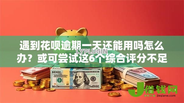 遇到花呗逾期一天还能用吗怎么办？或可尝试这6个综合评分不足有负债都能下款平台