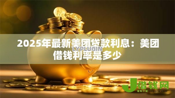 2025年最新美团贷款利息：美团借钱利率是多少