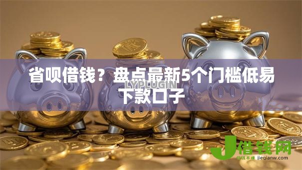 省呗借钱？盘点最新5个门槛低易下款口子