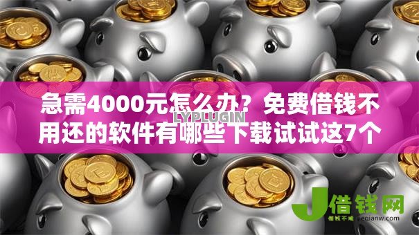 急需4000元怎么办?免费借钱不用还的软件有哪些下载试试这7个无门槛平台 急需4000元怎么办?免费借钱不用还的软件有哪些下载试试这7个无门槛平台