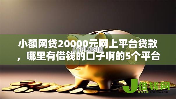 小额网贷20000元网上平台贷款,哪里有借钱的口子啊的5个平台介绍 小额网贷20000元网上平台贷款,哪里有借钱的口子啊的5个平台介绍