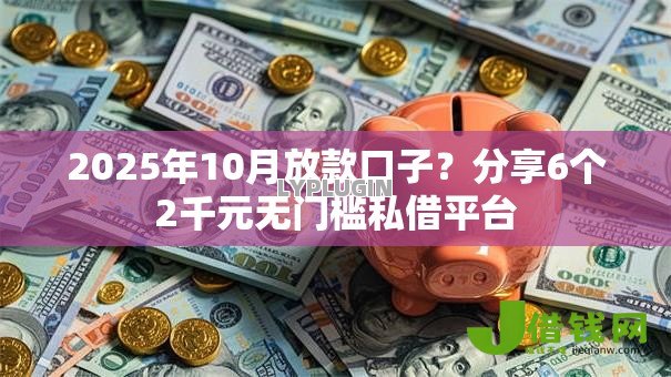 2025年10月放款口子？分享6个2千元无门槛私借平台