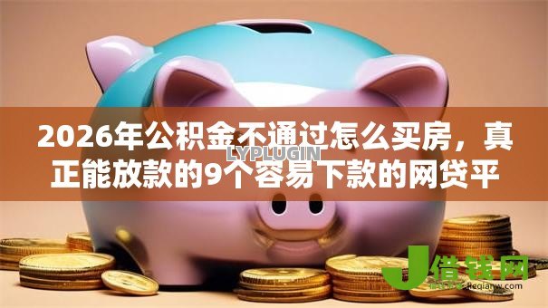 2026年公积金不通过怎么买房，真正能放款的9个容易下款的网贷平台推荐
