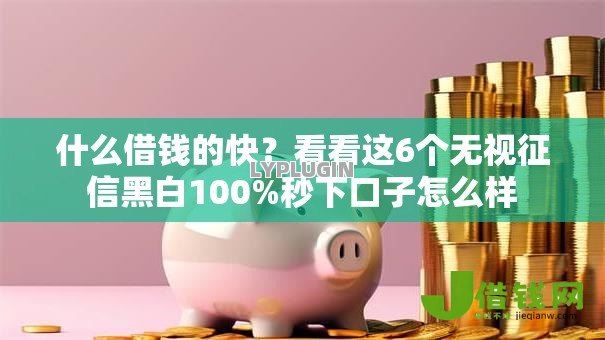 什么借钱的快?看看这6个无视征信黑白100%秒下口子怎么样 什么借钱的快?看看这6个无视征信黑白100%秒下口子怎么样