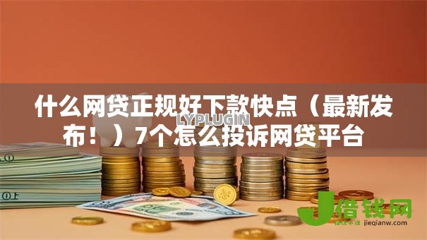 什么网贷正规好下款快点(最新发布!)7个怎么投诉网贷平台 什么网贷正规好下款快点(最新发布!)7个怎么投诉网贷平台