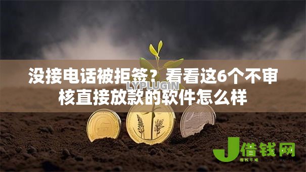 没接电话被拒签？看看这6个不审核直接放款的软件怎么样