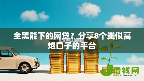 全黑能下的网贷?分享8个类似高炮口子的平台 全黑能下的网贷?分享8个类似高炮口子的平台