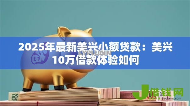 2025年最新美兴小额贷款:美兴10万借款体验如何 2025年最新美兴小额贷款:美兴10万借款体验如何