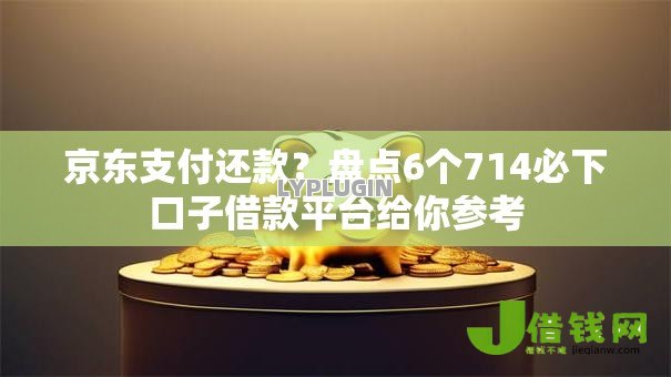 京东支付还款?盘点6个714必下口子借款平台给你参考 京东支付还款?盘点6个714必下口子借款平台给你参考