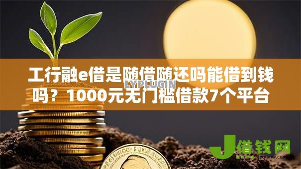 工行融e借是随借随还吗能借到钱吗?1000元无门槛借款7个平台推荐 工行融e借是随借随还吗能借到钱吗?1000元无门槛借款7个平台推荐