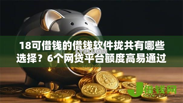 18可借钱的借钱软件拢共有哪些选择?6个网贷平台额度高易通过详解 18可借钱的借钱软件拢共有哪些选择?6个网贷平台额度高易通过详解