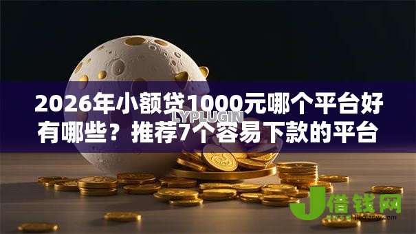 2026年小额贷1000元哪个平台好有哪些?推荐7个容易下款的平台 2026年小额贷1000元哪个平台好有哪些?推荐7个容易下款的平台