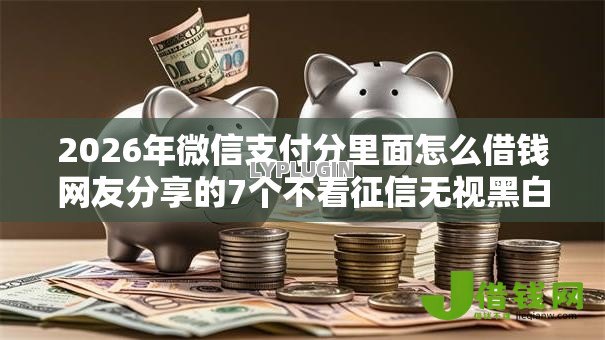 2026年微信支付分里面怎么借钱网友分享的7个不看征信无视黑白百分百下款软件我觉得不错! 2026年微信支付分里面怎么借钱网友分享的7个不看征信无视黑白百分百下款软件我觉得不错!