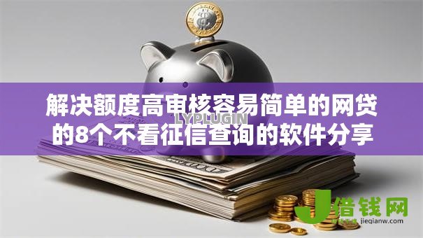 解决额度高审核容易简单的网贷的8个不看征信查询的软件分享