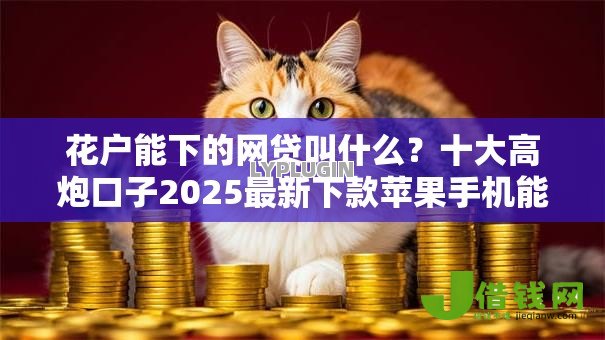 花户能下的网贷叫什么？十大高炮口子2025最新下款苹果手机能下载的推荐