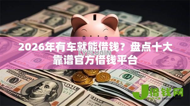 2026年有车就能借钱？盘点十大靠谱官方借钱平台