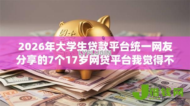2026年大学生贷款平台统一网友分享的7个17岁网贷平台我觉得不错! 2026年大学生贷款平台统一网友分享的7个17岁网贷平台我觉得不错!