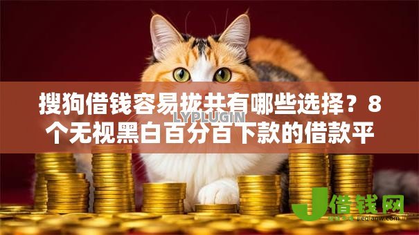 搜狗借钱容易拢共有哪些选择?8个无视黑白百分百下款的借款平台详解 搜狗借钱容易拢共有哪些选择?8个无视黑白百分百下款的借款平台详解