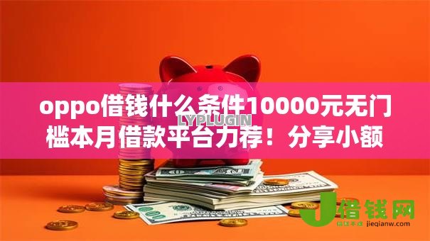 oppo借钱什么条件10000元无门槛本月借款平台力荐！分享小额网贷口子10000元无门槛借款