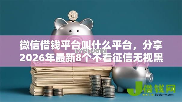 微信借钱平台叫什么平台,分享2026年最新8个不看征信无视黑白百分百下款软件 微信借钱平台叫什么平台,分享2026年最新8个不看征信无视黑白百分百下款软件