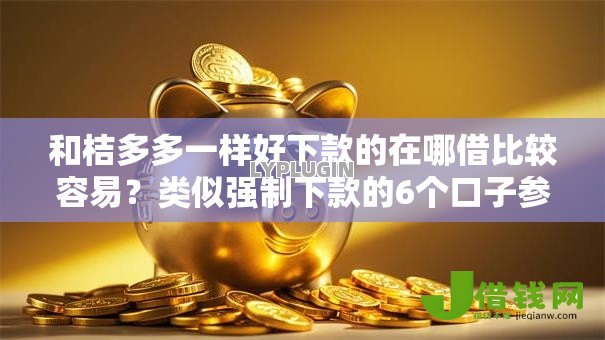 和桔多多一样好下款的在哪借比较容易?类似强制下款的6个口子参考 和桔多多一样好下款的在哪借比较容易?类似强制下款的6个口子参考